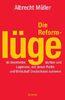 Die Reformlüge. 40 Denkfehler, Mythen und Legenden, mit denen Politik und Wirtschaft Deutschland ruinieren