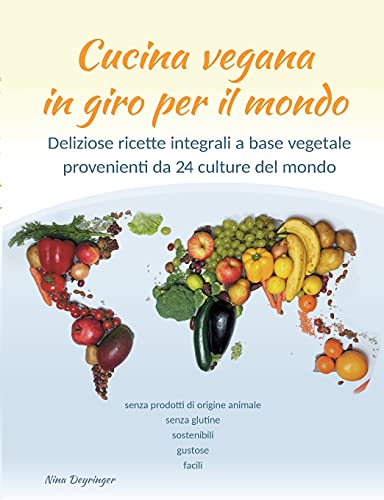 Cucina vegana in giro per il mondo: Deliziose ricette integrali a base vegetale provenienti da 24 culture del mondo