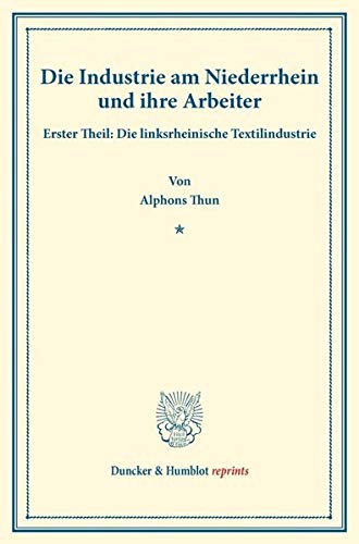 Die Industrie am Niederrhein und ihre Arbeiter.: Erster Theil: Die linksrheinische Textilindustrie. (Staats- und socialwissenschaftliche Forschungen II.2). (Duncker & Humblot reprints)