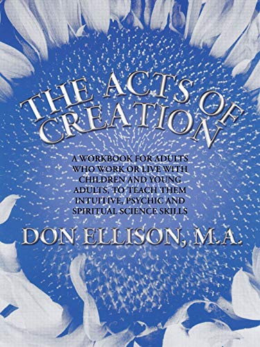 The Acts of Creation: A Workbook for Adults Who Work or Live with Children and Young Adults, to Teach them Intuitive, Psychic and Spiritual Science Skills