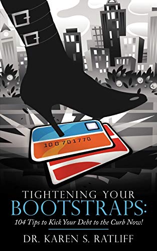 Tightening Your Bootstraps:: 104 Tips to Kick Your Debt to the Curb Now!