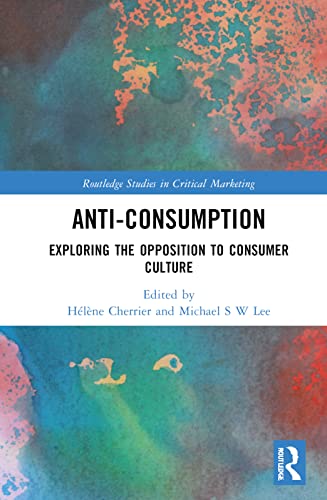 Anti-Consumption: Exploring the Opposition to Consumer Culture (Routledge Studies in Critical Marketing)