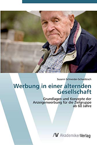 Werbung in einer alternden Gesellschaft: Grundlagen und Konzepte der Anzeigenwerbung für die Zielgruppe ab 60 Jahre
