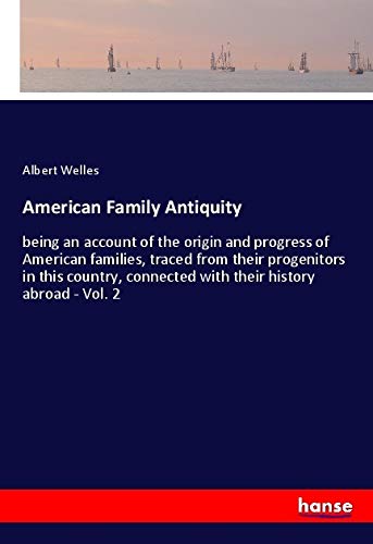American Family Antiquity: being an account of the origin and progress of American families, traced from their progenitors in this country, connected with their history abroad - Vol. 2