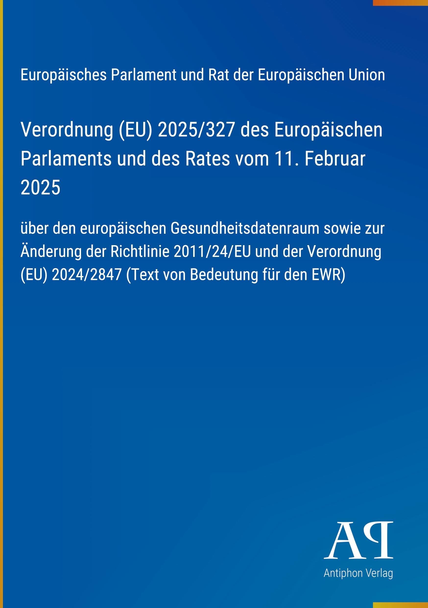 Verordnung (EU) 2025/327 des Europäischen Parlaments und des Rates vom 11. Februar 2025: über den europäischen Gesundheitsdatenraum sowie zur Änderung ... 2024/2847 (Text von Bedeutung für den EWR)
