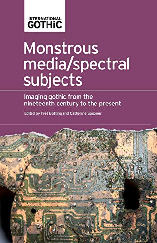 Monstrous Media/Spectral Subjects: Imaging Gothic from the Nineteenth Century to the Present (International Gothic)