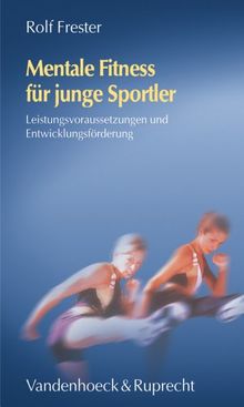 Mentale Fitness für junge Sportler. Leistungsvoraussetzungen und Entwicklungsförderung (Vortragsreihe Der Nieders.Landesregierung)