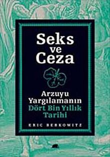 Seks ve Ceza: Arzuyu Yargilamanin Dört Bin Yillik Tarihi: Arzuyu Yargılamanın Dört Bin Yıllık Tarihi