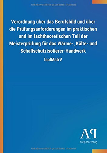 Verordnung über das Berufsbild und über die Prüfungsanforderungen im praktischen und im fachtheoretischen Teil der Meisterprüfung für das Wärme-, Kälte- und Schallschutzisolierer-Handwerk: IsolMstrV