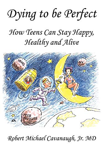 Dying to be Perfect: How Teens Can Stay Happy, Healthy and Alive