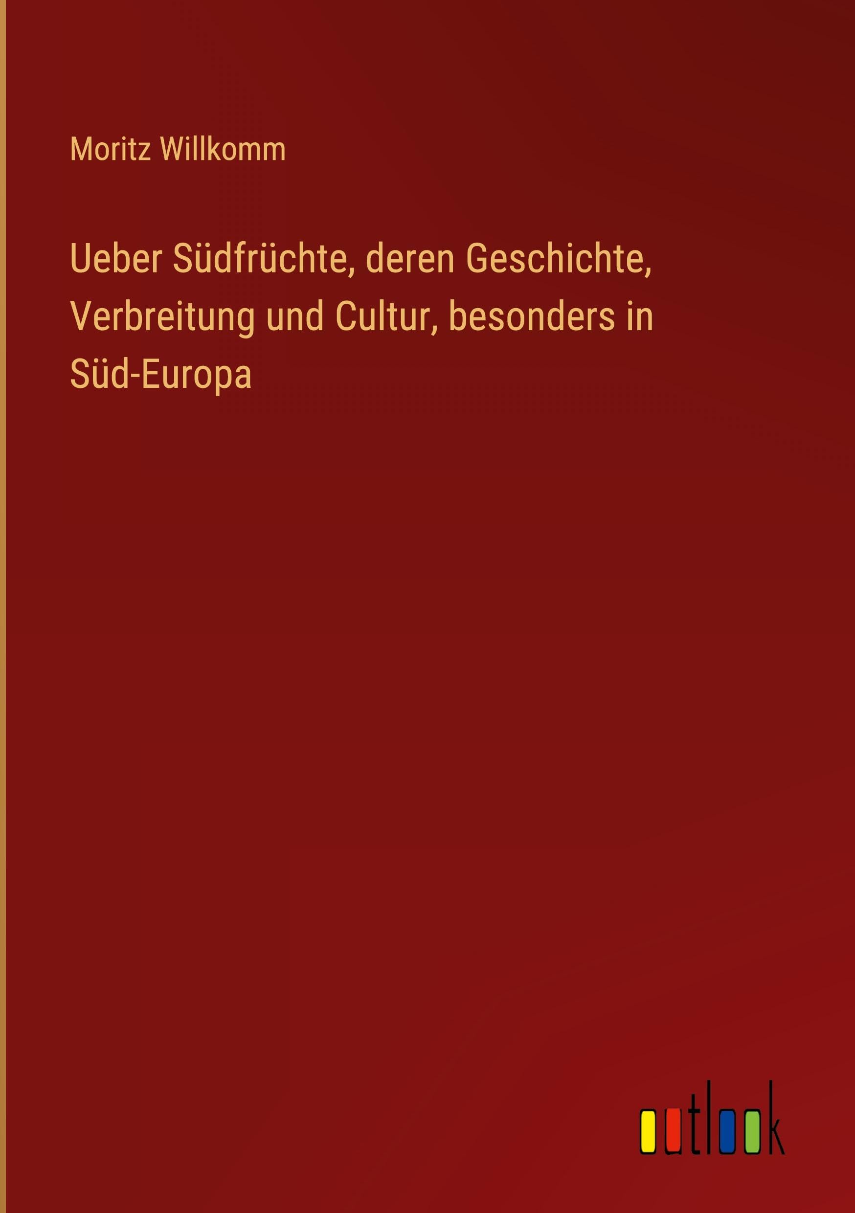 Ueber Südfrüchte, deren Geschichte, Verbreitung und Cultur, besonders in Süd-Europa