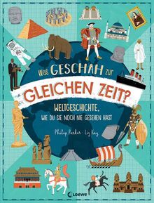 Was geschah zur gleichen Zeit?: Weltgeschichte, wie du sie noch nie gesehen hast - Sachbuch für einen einzigartigen Überblick über die Geschichte der Welt für Kinder ab 9 Jahren