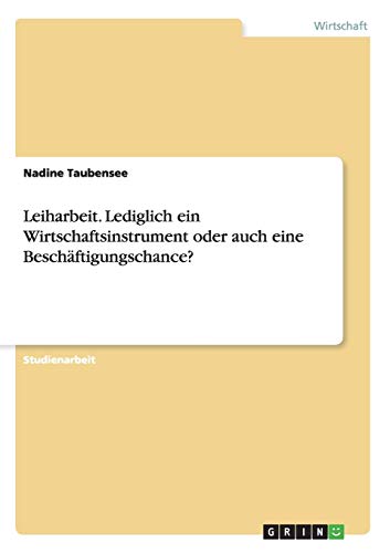 Leiharbeit. Lediglich ein Wirtschaftsinstrument oder auch eine Beschäftigungschance?