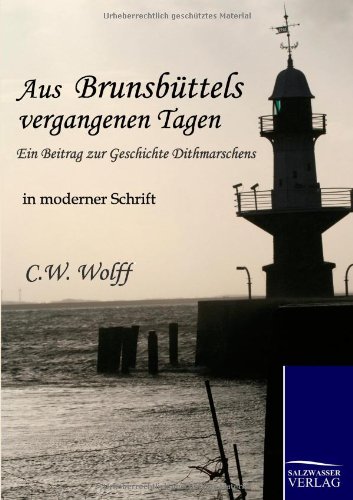 Aus Brunsbüttels vergangenen Tagen: Ein Beitrag zur Geschichte Dithmarschens: Ein Beitrag zur Geschichte Dithmarschens - in moderner Schrift