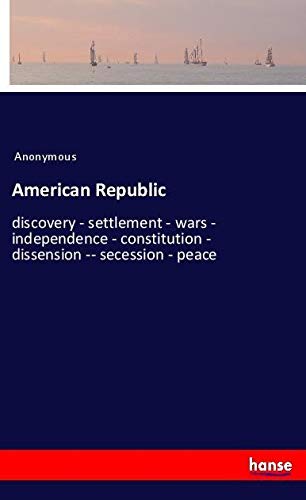 American Republic: discovery - settlement - wars - independence - constitution - dissension -- secession - peace