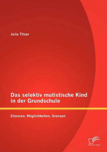 Das selektiv mutistische Kind in der Grundschule: Chancen, Möglichkeiten, Grenzen