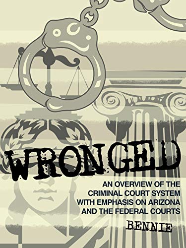 Wronged: An Overview Of The Criminal Court System With Emphasis On Arizona And The Federal Courts