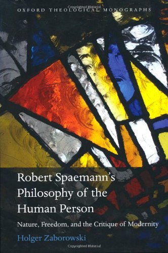 Robert Spaemann's Philosophy of the Human Person: Nature, Freedom, and the Critique of Modernity (Oxford Theological Monographs)