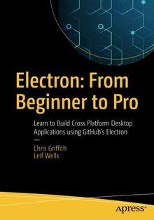 Electron: From Beginner to Pro: Learn to Build Cross Platform Desktop Applications using Github's Electron