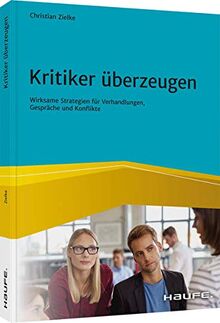 Kritiker überzeugen: Wirksame Strategien für Verhandlungen, Gespräche und Konflikte (Haufe Fachbuch)