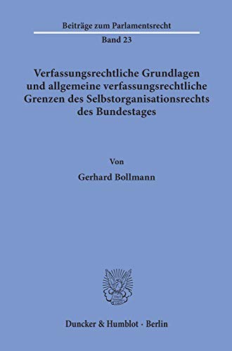 Verfassungsrechtliche Grundlagen und allgemeine verfassungsrechtliche Grenzen des Selbstorganisationsrechts des Bundestages.: Dissertationsschrift (Beiträge zum Parlamentsrecht, Band 23)