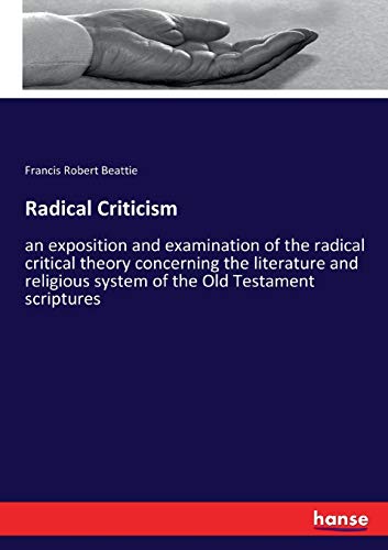 Radical Criticism: an exposition and examination of the radical critical theory concerning the literature and religious system of the Old Testament scriptures