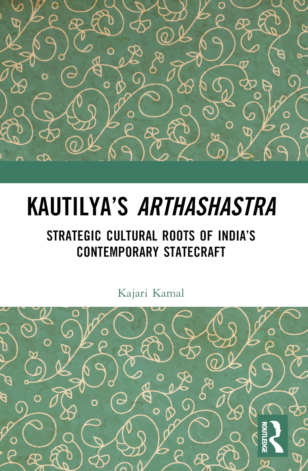 Kautilya’s Arthashastra: Strategic Cultural Roots of India's Contemporary Statecraft