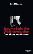 Traumpfade der Weltrevolution: Das Guevara-Projekt