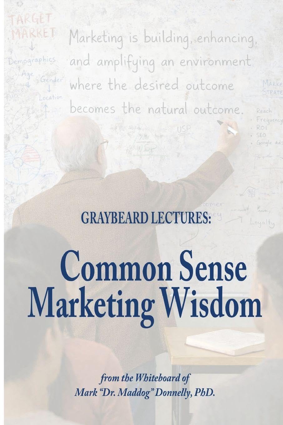 The Graybeard Lectures: Common Sense Marketing Wisdom From The Whiteboard of Mark Dr. Maddog Donnelly