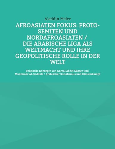 Afroasiaten Fokus: Proto-Semiten und Nordafroasiaten / Die Arabische Liga als Weltmacht und ihre geopolitische Rolle in der Welt: Politische Konzepte ... / Arabischer Sozialismus und Klassenkampf