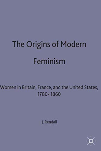 The Origins of Modern Feminism: Women in Britain, France and the United States, 1780-1860 (Themes in Comparative History)