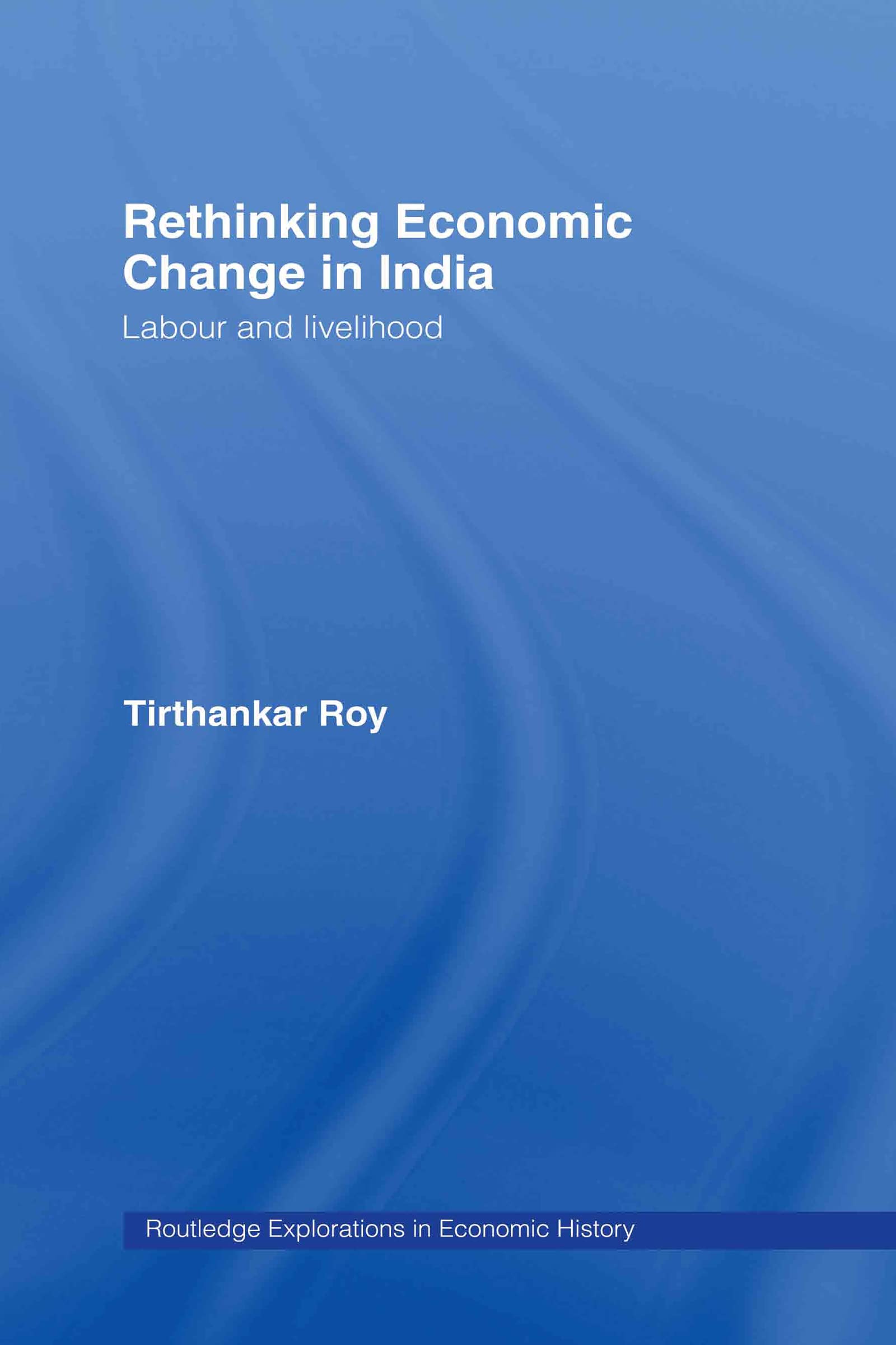 Rethinking Economic Change in India: Labour and Livelihood (Routledge Explorations in Economic History, Band 28)