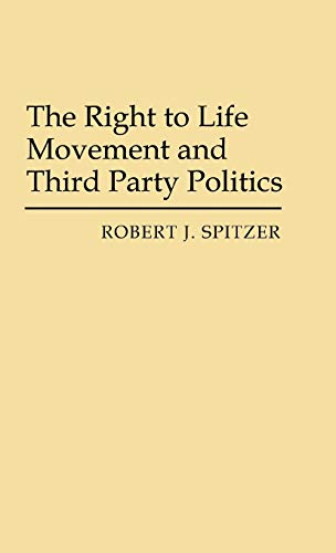 The Right to Life Movement and Third Party Politics. (Contributions in Political Science)