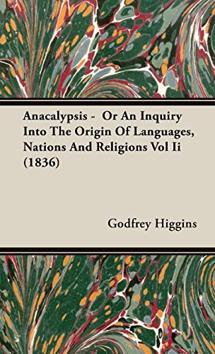 Anacalypsis - Or An Inquiry Into The Origin Of Languages, Nations And Religions Vol Ii (1836): Or an Inquiry into the Origin of Languages, Nations and Religions 1836