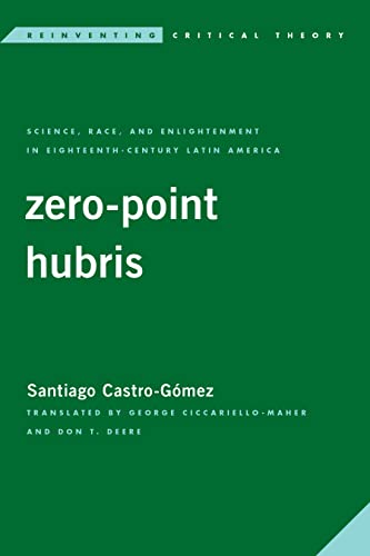 Zero-Point Hubris: Science, Race, and Enlightenment in Eighteenth-Century Latin America (Reinventing Critical Theory)