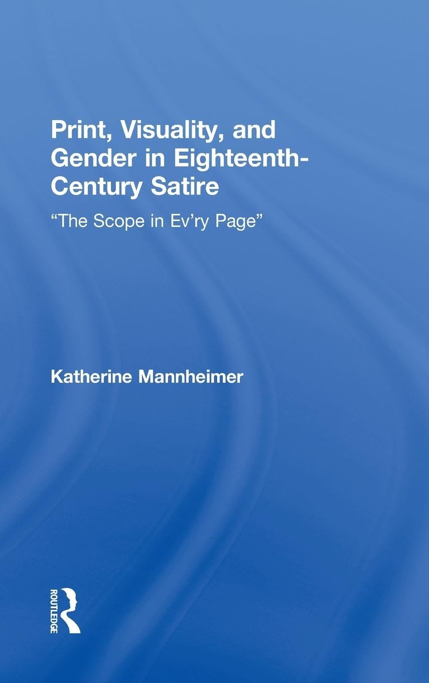 Print, Visuality, and Gender in Eighteenth-Century Satire: The Scope in Ev'ry Page (Routledge Studies in Eighteenth-century Liteature)