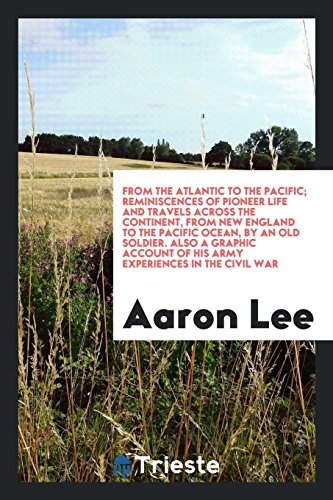 From the Atlantic to the Pacific; reminiscences of pioneer life and travels across the continent, from New England to the Pacific ocean, by an old ... of his army experiences in the Civil war