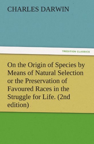 On the Origin of Species by Means of Natural Selection or the Preservation of Favoured Races in the Struggle for Life. (2nd edition) (TREDITION CLASSICS)