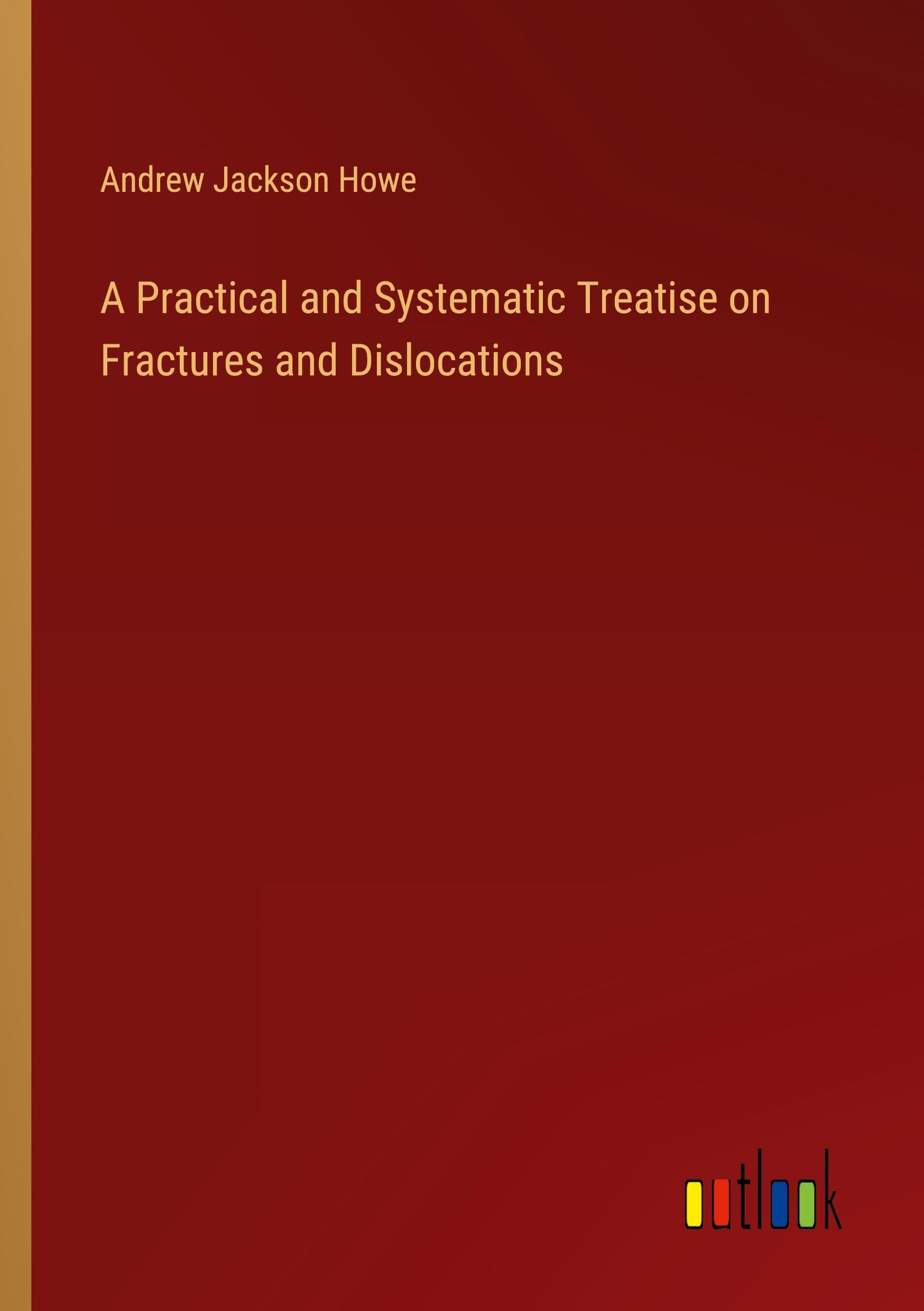 A Practical and Systematic Treatise on Fractures and Dislocations