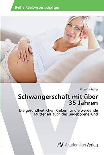 Schwangerschaft mit über 35 Jahren: Die gesundheitlichen Risiken für die werdende Mutter als auch das ungeborene Kind