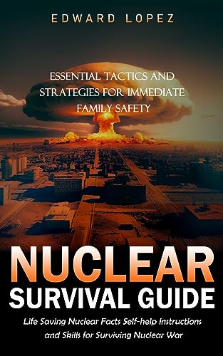 Edward Lopez Nuclear Survival Guide, Essential Tactics And Strategies For Immediate Family Safety (Life Saving Nuclear Facts Self-help Instructions And Skills For