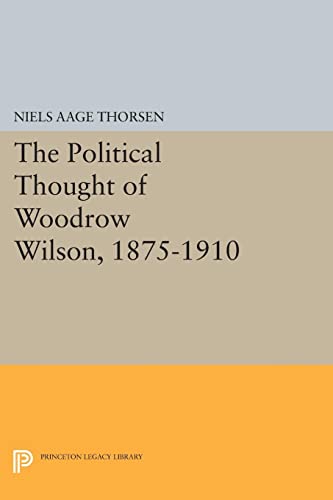 The Political Thought of Woodrow Wilson, 1875-1910: (Princeton Legacy Library)