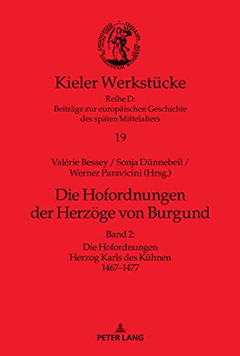 Die Hofordnungen der Herzöge von Burgund: Band 2: Die Hofordnungen Herzog Karls des Kühnen 1467–1477 (Kieler Werkstücke: Reihe D: Beiträge zur europäischen Geschichte des späten Mittelalters, Band 19)