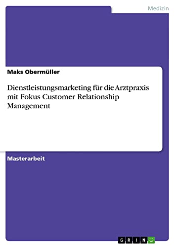 Dienstleistungsmarketing für die Arztpraxis mit Fokus Customer Relationship Management: Magisterarbeit
