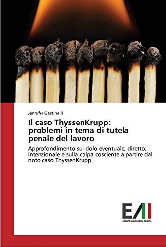 Il caso ThyssenKrupp: problemi in tema di tutela penale del lavoro: Approfondimento sul dolo eventuale, diretto, intenzionale e sulla colpa cosciente a partire dal noto caso ThyssenKrupp