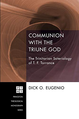 Communion with the Triune God: The Trinitarian Soteriology of T. F. Torrance (Princeton Theological Monographs, Band 204)
