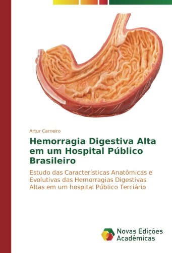 Hemorragia Digestiva Alta em um Hospital Público Brasileiro: Estudo das Características Anatômicas e Evolutivas das Hemorragias Digestivas Altas em um hospital Público Terciário