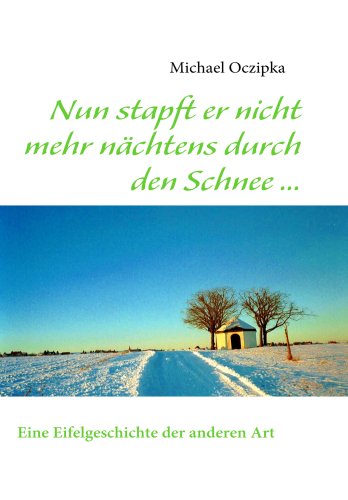 Nun stapft er nicht mehr nächtens durch den Schnee ...: Eine Eifelgeschichte der anderen Art