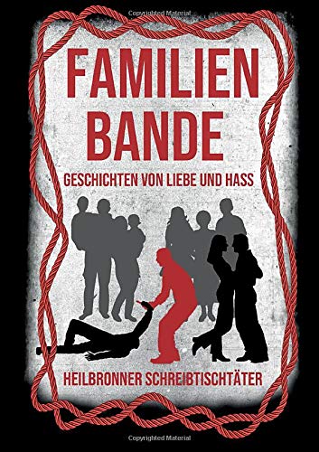 Familienbande - Geschichten von Liebe und Hass: Eine Anthologie der Heilbronner Schreibtischtäter