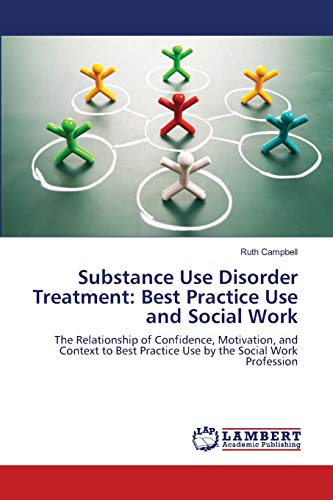 Substance Use Disorder Treatment: Best Practice Use and Social Work: The Relationship of Confidence, Motivation, and Context to Best Practice Use by the Social Work Profession
